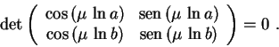 \begin{displaymath}
\det\left(
\begin{array}{cc}
\cos\,(\mu\,\ln a) & \text{sen}...
...mu\,\ln b) & \text{sen}\,(\mu\,\ln b)
\end{array}\right)=0 \ .
\end{displaymath}