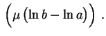 $\displaystyle \,\Bigl(\mu\,\bigl(\ln b-\ln a\bigr)\Bigr) \ .
$