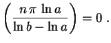 $\displaystyle \left(\frac{n\,\pi\,\ln a}{\ln b-\ln a}\right)=0 \ .$