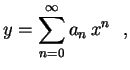 $\displaystyle y=\sum_{n=0}^\infty a_n\,x^n \ \ ,
$