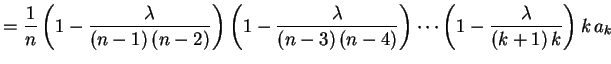$\displaystyle =\frac{1}{n}\left(1-\frac{\lambda}{(n-1)\,(n-2)}\right)
\left(1-\...
...mbda}{(n-3)\,(n-4)}\right)\cdots
\left(1-\frac{\lambda}{(k+1)\,k}\right)k\,a_k
$