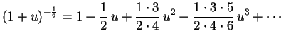 $\displaystyle (1+u)^{-\frac{1}{2}}=1-\frac{1}{2}\,u+
\frac{1\cdot3}{2\cdot4}\,u^2-
\frac{1\cdot3\cdot5}{2\cdot4\cdot6}\,u^3+\cdots
$