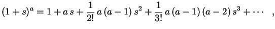 $\displaystyle (1+s)^a=1+a\,s+\frac{1}{2!}\,a\,(a-1)\,s^2+
\frac{1}{3!}\,a\,(a-1)\,(a-2)\,s^3+\cdots \ \ ,
$