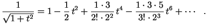 $\displaystyle \frac{1}{\sqrt{1+t^2}}=1-\frac{1}{2}\,t^2+
\frac{1\cdot 3}{2!\cdot 2^2}\,t^4-
\frac{1\cdot 3\cdot 5}{3!\cdot 2^3}\,t^6+\cdots \ \ .
$