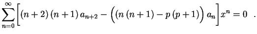 $\displaystyle \sum_{n=0}^\infty\biggl[(n+2)\,(n+1)\,a_{n+2}-
\left((n\,(n+1)-p\,(p+1)\rule{0.0cm}{0.4cm}\right)a_n\biggr]x^n=0 \ \ .
$