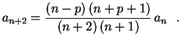 $\displaystyle a_{n+2}=\frac{(n-p)\,(n+p+1)}{(n+2)\,(n+1)}\,a_n \ \ .
$