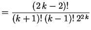 $\displaystyle =\frac{(2\,k-2)!}{(k+1)!\,(k-1)!\,2^{2\,k}}
$