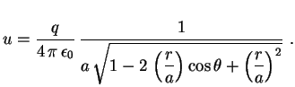 $\displaystyle u=\frac{q}{4\,\pi\,\epsilon_0}\,\frac{1}{a\,\displaystyle
\sqrt{1-2\,\left(\frac{r}{a}\right)\cos\theta+
\left(\frac{r}{a}\right)^2}} \ .
$