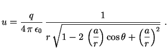 $\displaystyle u=\frac{q}{4\,\pi\,\epsilon_0}\,\frac{1}{r\,\displaystyle
\sqrt{1-2\,\left(\frac{a}{r}\right)\cos\theta+
\left(\frac{a}{r}\right)^2}} \ .
$