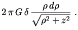 $\displaystyle 2\,\pi\,G\,\delta\,\frac{\rho\,d\rho}{\sqrt{\rho^2+z^2}} \ .
$