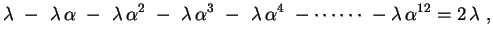 $\displaystyle \lambda \ - \ \lambda\,\alpha \ - \ \lambda\,\alpha^2 \ - \
\lam...
...- \ \lambda\,\alpha^4 \ - \cdots\cdots \ -
\lambda\,\alpha^{12}=2\,\lambda \ ,
$