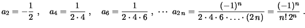 $\displaystyle a_2=-\frac{1}{2} \ , \quad a_4=\frac{1}{2\cdot 4} \ , \quad
a_6=\...
...\frac{(-1)^n}{2\cdot4\cdot6\cdot\ldots\cdot(2\,n)}=
\frac{(-1)^n}{n!\,2^n} \ .
$