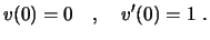 $\displaystyle v(0)=0 \quad , \quad v'(0)=1 \ .
$