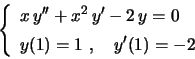 \begin{displaymath}
\left\{
\begin{array}{l}
x\,y''+x^2\,y'-2\,y=0 \\
y(1)=1 \ , \quad y'(1)=-2 \rule{0.cm}{0.5cm}
\end{array}\right.
\end{displaymath}