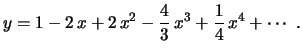 $\displaystyle y=1-2\,x+2\,x^2-\frac{4}{3}\,x^3+\frac{1}{4}\,x^4+\cdots \ .
$