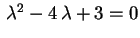 $ \,\lambda^2-4\,\lambda+3=0$