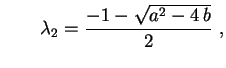 $\displaystyle \qquad 
\lambda_2=\frac{-1-\sqrt{a^2-4\,b}}{2} \ ,
$