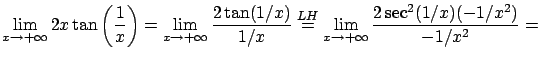$\displaystyle \lim_{x\rightarrow +\infty} 2 x \tan \left( \frac{1}x \right) =
...
...H}{=} \lim_{x\rightarrow +\infty}
\frac{ 2 \sec^2( 1/x ) (-1/x^2) }{-1/x^2} = $