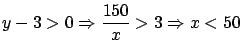 $y-3 > 0 \Rightarrow \displaystyle
\frac{150}{x} > 3 \Rightarrow x < 50$