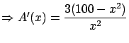 $\Rightarrow A'(x) = \displaystyle \frac{3(100-x^2)}{x^2}$