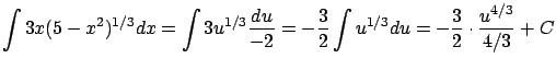 $\displaystyle \int 3x (5 - x^2)^{1/3} dx = \int 3 u^{1/3} \frac{du}{-2} =
-\frac{3}{2} \int u^{1/3} du = -\frac{3}{2} \cdot \frac{u^{4/3}}{4/3} + C $