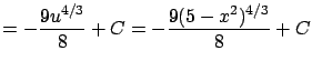 $\displaystyle = - \frac{9u^{4/3}}{8} + C = -\frac{9(5-x^2)^{4/3}}{8} + C$