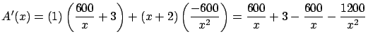 $\displaystyle A'(x) = (1) \left( \frac{600}{x}+3\right) +
(x+2) \left( \frac{-600}{x^2} \right) = \frac{600}{x}+3 - \frac{600}{x}
- \frac{1200}{x^2} $