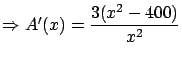 $\Rightarrow A'(x) = \displaystyle \frac{3(x^2-400)}{x^2}$
