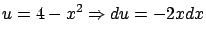 $\displaystyle u = 4 - x^2 \Rightarrow du = -2 x dx $