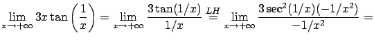$\displaystyle \lim_{x\rightarrow +\infty} 3 x \tan \left( \frac{1}x \right) =
...
...LH}{=} \lim_{x\rightarrow +\infty} \frac{ 3 \sec^2( 1/x )
(-1/x^2) }{-1/x^2} = $