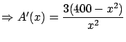 $\Rightarrow A'(x) = \displaystyle \frac{3(400-x^2)}{x^2}$
