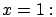 $x = 1:$