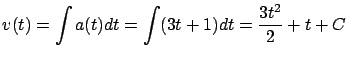 $\displaystyle v(t) = \int a(t) dt = \int (3t+1) dt =
\frac{3t^2}{2} + t + C$