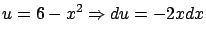 $\displaystyle u = 6 - x^2 \Rightarrow du = -2 x dx $