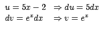 $\displaystyle \begin{array}{ll}
u = 5x -2 & \Rightarrow du = 5 dx \\
dv= e^x dx & \Rightarrow v = e^x
\end{array} $