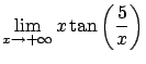 $\displaystyle \lim_{x\rightarrow +\infty} x \tan \left(
\frac{5}x \right) $