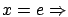 $x=e \Rightarrow$