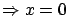 $\Rightarrow x=0$