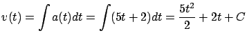 $\displaystyle v(t) = \int a(t) dt = \int (5t+2) dt =
\frac{5t^2}{2} + 2t + C$