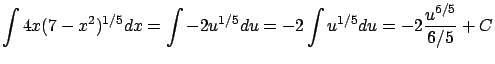$\displaystyle \int 4x (7 - x^2)^{1/5} dx = \int -2 u^{1/5} {du} =
-2\int u^{1/5} du = -2\frac{u^{6/5}}{6/5} + C $
