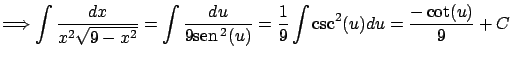 $\displaystyle
\Longrightarrow \int \frac{dx}{x^2 \sqrt{9-x^2}} =
\int \frac{du}{9 \mbox{sen} \, ^2(u)} = \frac{1}{9} \int \csc^2(u)du =
\frac{-\cot(u)}{9} + C$