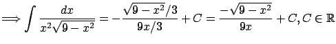 $\displaystyle \Longrightarrow
\int \frac{dx}{x^2 \sqrt{9-x^2}} =
- \frac{\sqrt{9-x^2}/3}{9 x/3} + C = \frac{-\sqrt{9-x^2}}{9x} + C , C \in {\mathbb{R}}$