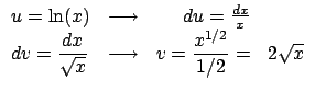$\displaystyle \begin{array}{lcrl}
u = \ln(x) & \longrightarrow & du = \frac{dx}...
...rightarrow &
\displaystyle v = \frac{x^{1/2}}{1/2}
= & 2 \sqrt{x}\end{array} $