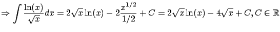 $\displaystyle \Rightarrow \int \frac{\ln(x)}{\sqrt{x}} dx =
2 \sqrt{x} \ln(x) - 2 \frac{x^{1/2}}{1/2} + C =
2\sqrt{x} \ln(x) - 4 \sqrt{x} + C, C \in {\mathbb{R}}$
