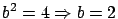 $b^2 = 4
\Rightarrow b = 2$