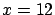 $x=12$