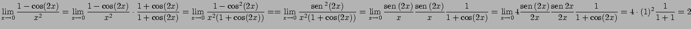 $\displaystyle \lim_{x \rightarrow 0} \frac{1-\cos(2x)}{x^2} =
\lim_{x \rightarr...
...c{\mbox{sen} \, {2x}}{2x}\frac{1}
{1+\cos(2x)} =
4\cdot (1)^2 \frac{1}{1+1} = 2$