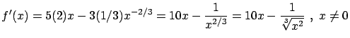 $\displaystyle f'(x) = 5(2)x - 3(1/3)x^{-2/3} = 10x - \frac{1}{x^{2/3}}=
10x - \frac{1}{\sqrt[3]{x^2}} \ , \ x \neq 0$