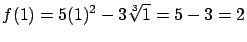 $\displaystyle f(1) = 5(1)^2 - 3\sqrt[3]{1} = 5-3 = 2$