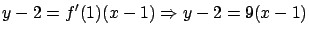 $\displaystyle y-2 = f'(1)(x-1) \Rightarrow y-2 = 9(x-1)$